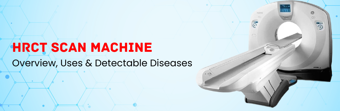 HRCT Scan Machine: Overview, uses and Detectable Diseases